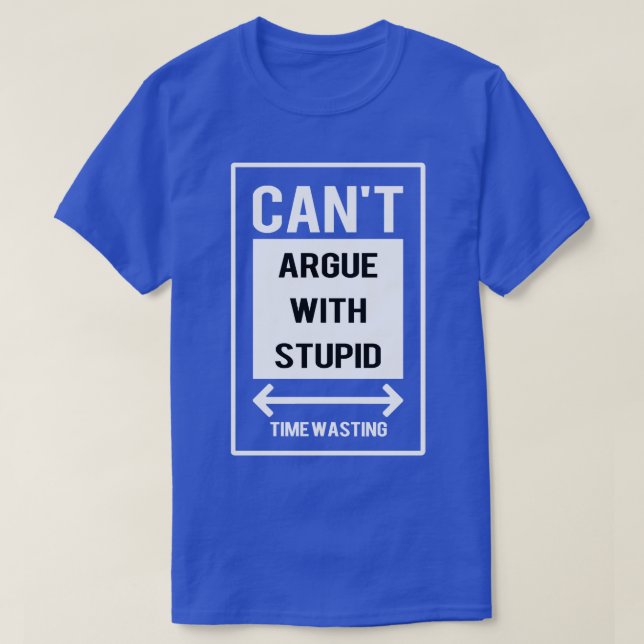 Cant argue with stupid  T-Shirt (Design Front)
