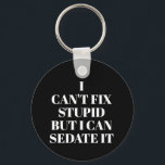 Can't Fix Stupid Keychain<br><div class="desc">Round button keychain features text "I Can't Fix Stupid, But I Can Sedate It" on a black background or any color you choose, perfect for a paramedic, nurse, or doctor. Keychains make fun gifts for family and friends or create for yourself.</div>