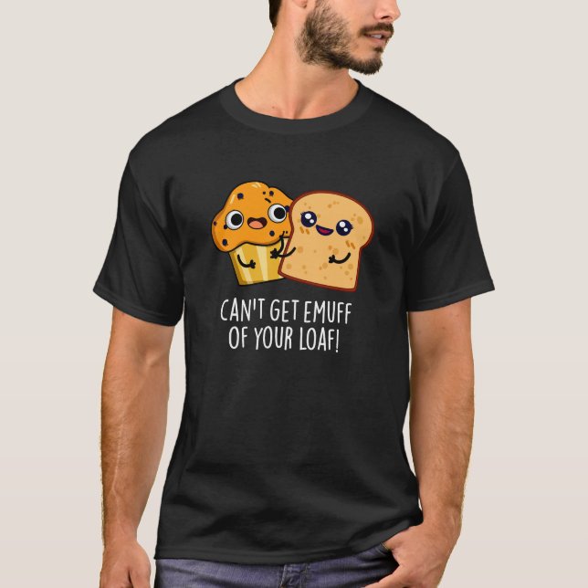 Can't Get Emuff Of Your Loaf Food Pun Dark BG T-Shirt (Front)