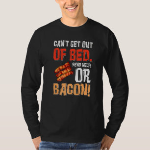 Can't Get Out Of Bed Send Help Just Send Bacon T-Shirt