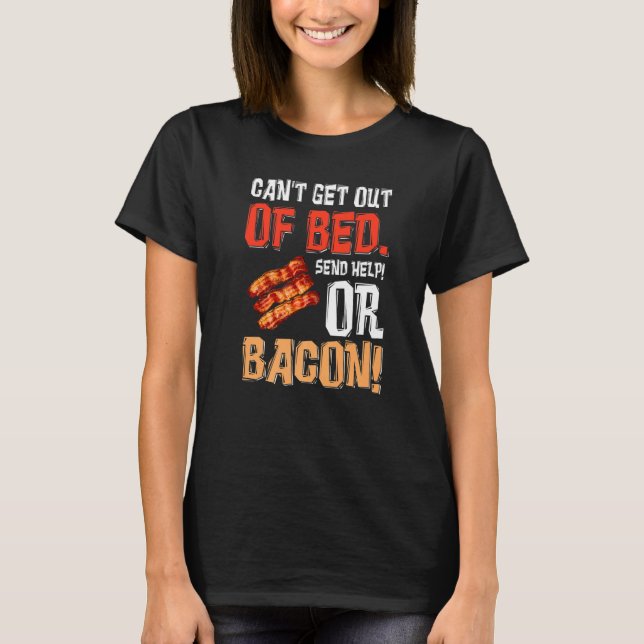 Can't Get Out Of Bed Send Help Just Send Bacon  T-Shirt (Front)