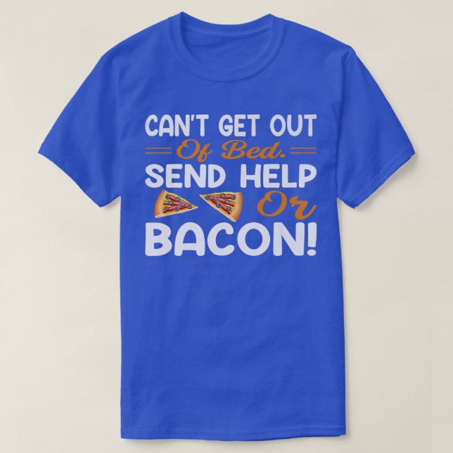 Cant Get Out of Bed Send Help Pizza or Bacon  Baco T-Shirt (Design Front)