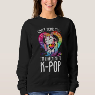 Can't Hear You Listening To Kpop Cat K-pop Merchan Sweatshirt