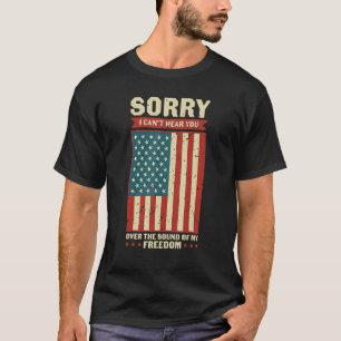 Can't Hear You Over The Sound Of My Freedom Indepe T-Shirt