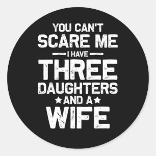 Cant Scare Me I Have Three Daughters And Wife Fami Classic Round Sticker