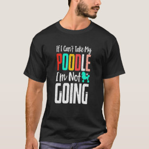 Cant Take My Poodle Im Not Going Dog Owner T-Shirt