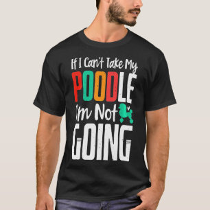 Cant Take My Poodle Im Not Going  Dog Owner T-Shirt