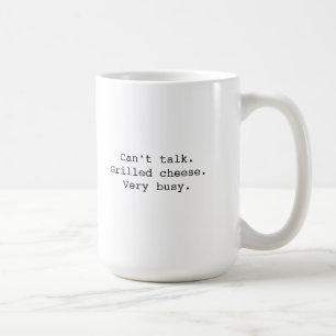 "Can't talk. Grilled Cheese. Very busy." Mug
