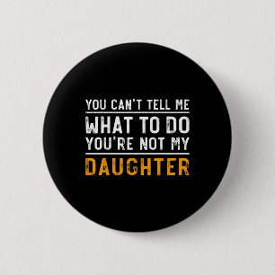 Can't Tell Me What To Do Youre Not My Daughter  2 Inch Round Button