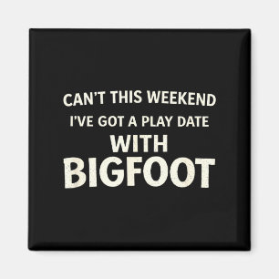 Cant This Weekend I've Got A Play Date With Bigfoo Magnet