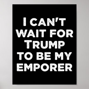 Can't Wait For Trump To Be My Emperor Usa Presiden Poster