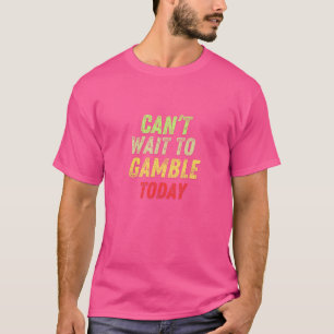Can't Wait To Gamble Today Grungy Casino Quote  T-Shirt