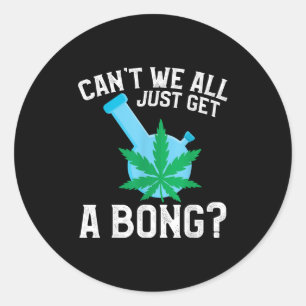 Can't We All Just Get A Bong Classic Round Sticker