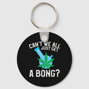 Can't We All Just Get A Bong  Keychain