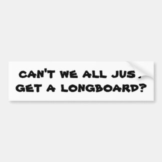 can't we all just get a longboard? bumper sticker