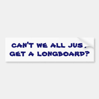can't we all just get a longboard? bumper sticker