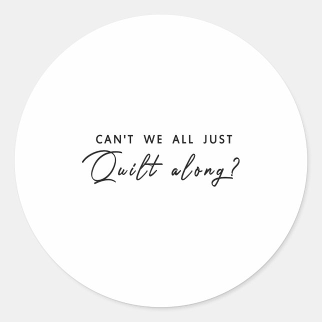 Can't We All Just Quilt Along  Classic Round Sticker (Front)