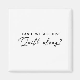 Can't We All Just Quilt Along  Magnet