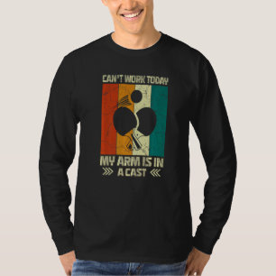 Cant Work My Arm Is In A Cast Table Tennis Funny P T-Shirt