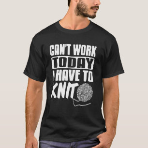 Can't Work Today I Have to Knit Funny Yarn T-Shirt