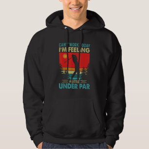 Can't Work Today I'm Feeling A Little Under Par Go Hoodie