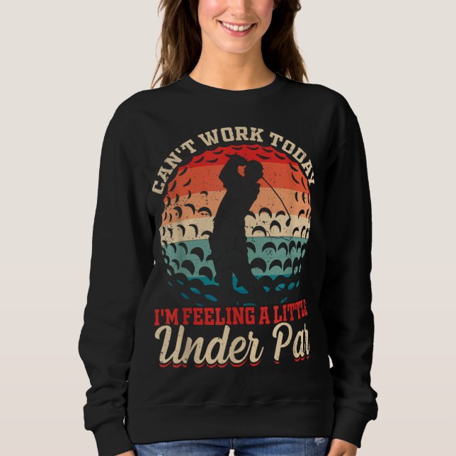 Can't Work Today I'm Feeling a Little Under Par Go Sweatshirt (Front)