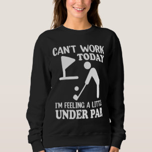 Can't Work Today I'm Feeling a Little Under Par Go Sweatshirt