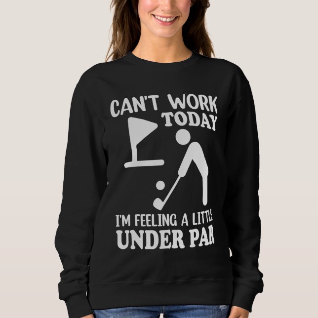 Can't Work Today I'm Feeling a Little Under Par Go Sweatshirt (Front)