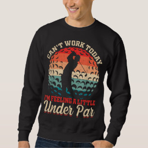 Can't Work Today I'm Feeling a Little Under Par Go Sweatshirt