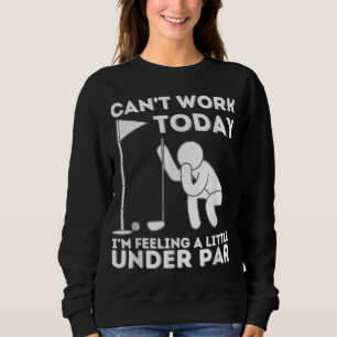 Can't Work Today I'm Feeling A Little Under Par Go Sweatshirt