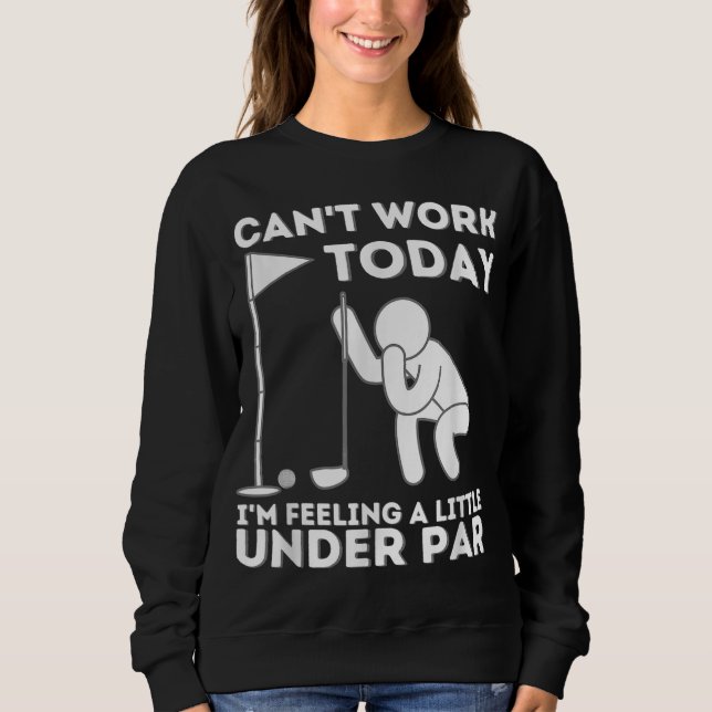 Can't Work Today I'm Feeling A Little Under Par Go Sweatshirt (Front)