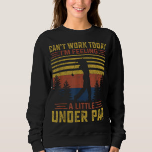 Can't Work Today I'm Feeling a Little Under Par Go Sweatshirt