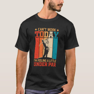 Can't Work Today I'm Feeling a Little Under Par Go T-Shirt