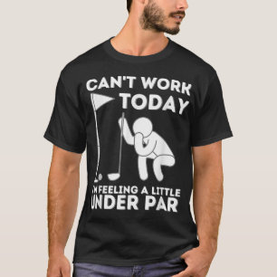Can't Work Today I'm Feeling A Little Under Par Go T-Shirt