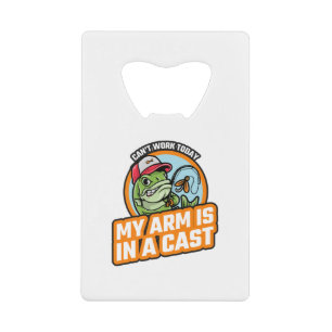 Cant Work Today My Arm Is In A Cast Credit Card Bottle Opener
