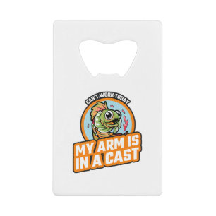 Cant Work Today My Arm Is In A Cast Credit Card Bottle Opener