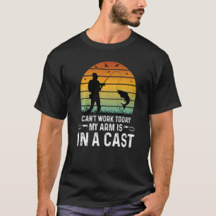 Can't Work Today My Arm Is In A Cast Fishing Appar T-Shirt