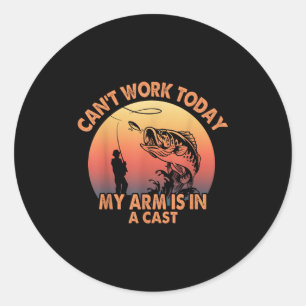 Cant Work Today My Arm Is In A Cast Fishing For Me Classic Round Sticker