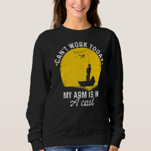 Can't Work Today My Arm Is In A Cast Fishing Ice F Sweatshirt