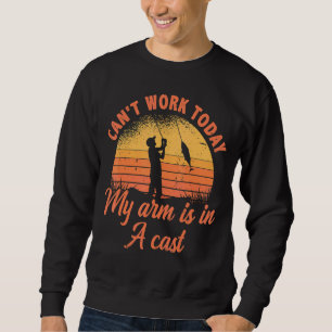 Can't Work Today My Arm Is In A Cast Fishing Ice F Sweatshirt