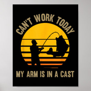 Can't Work Today My Arm Is In A Cast - Fishing Poster