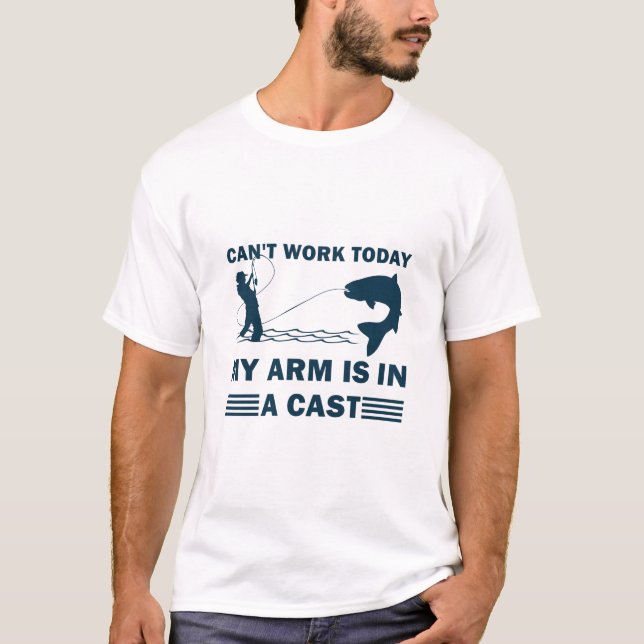 Can't work today my arm is in a cast - Fishing T-Shirt (Front)