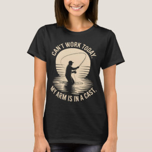 Can't Work Today My Arm is in A Cast - Fly Fishing T-Shirt