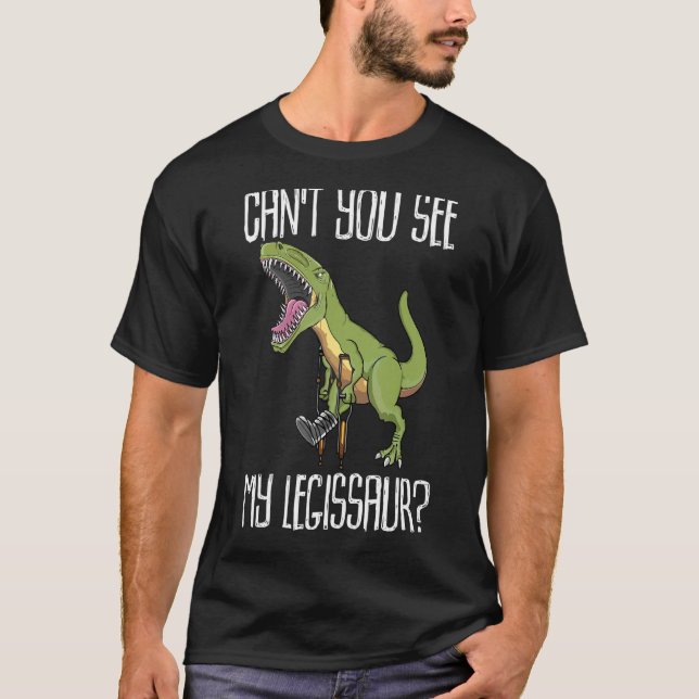 Can't You See My Legissaur Broken Leg Dinosaur Wit T-Shirt (Front)