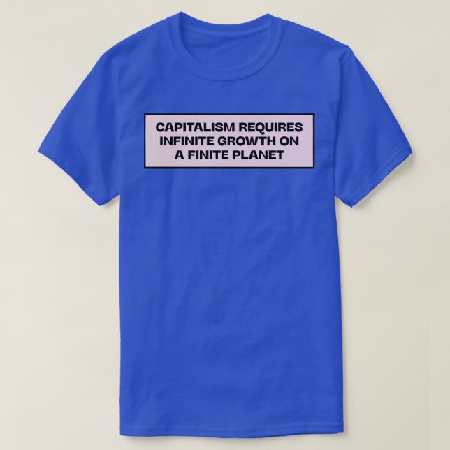 Capitalism Requires Infinite Growth On A Finite Pl T-Shirt (Design Front)