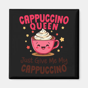 Cappuccino Queen, Just Give Me My Cappuccino Coffe Magnet