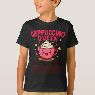 Cappuccino Queen, Just Give Me My Cappuccino Coffe T-Shirt