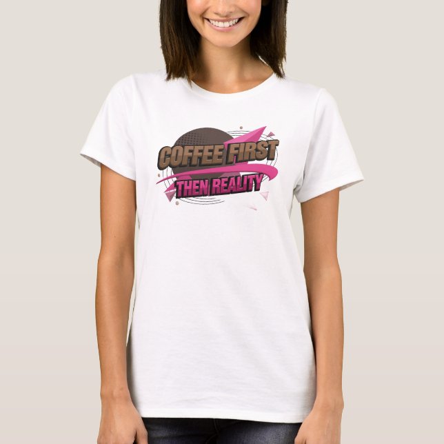 Captivating COFEE FIRST THEN REALITY Statement T-Shirt (Front)