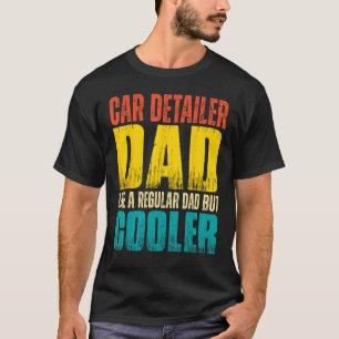 Car Detailer Dad Like a Regular Dad but Cooler T-Shirt