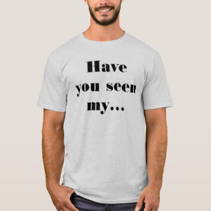 Car - Have You Seen Funny Quote Humorous T-Shirt
